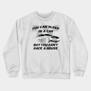 You can sleep in a car but you can't race a house Crewneck Sweatshirt